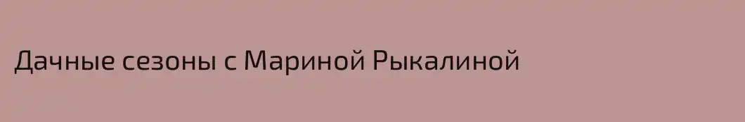 Дачные сезоны с Мариной Рыкалиной